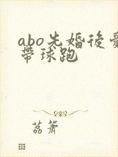 abo先婚后爱带球跑