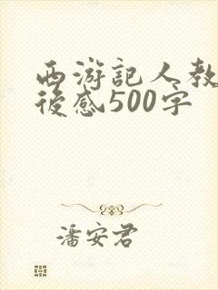 西游记人教版读后感500字 西游记人教版读后感500字