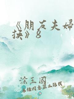 《朋友夫妇:交换》8
