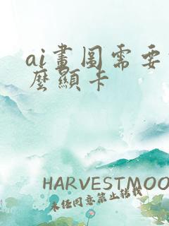 ai画图需要什么显卡
