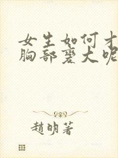 女生如何才能让胸部变大呢