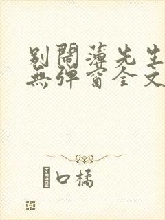 别闹薄先生小说无弹窗全文免费阅读