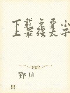 下载免费小说史上最强太子爷