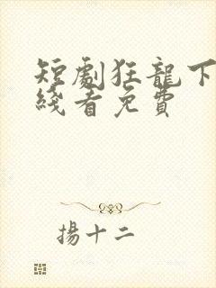 短剧狂龙下山在线看免费