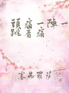 头痛一阵一阵的跳着痛