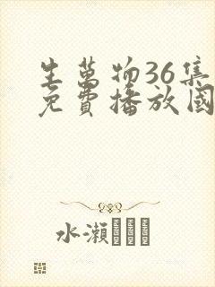 生万物36集全免费播放国语版