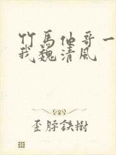 竹马他哥一直撩我魏清风