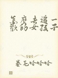 怎么去追一个喜欢的女孩子