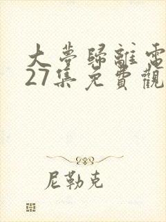 大梦归离电视剧27集免费观看全集高清