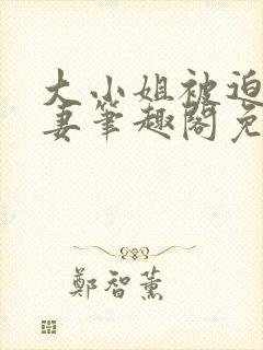 大小姐被迫为奴妻笔趣阁免费阅读
