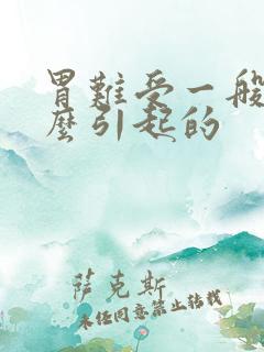 胃难受一般是什么引起的