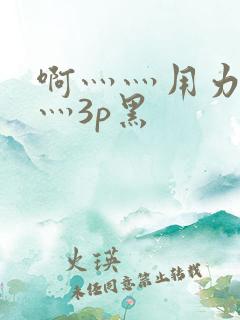啊灬灬用力灬嗯灬3p黑