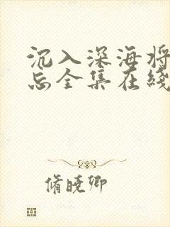 沉入深海将你遗忘全集在线观看