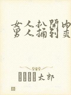 女人扒开内裤让男人捅到爽