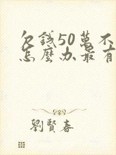 欠钱50万不还怎么办最有效的方法