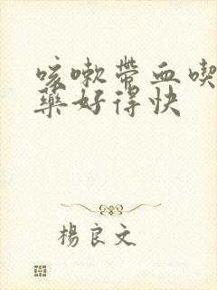 咳嗽带血吃什么药好得快