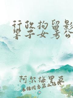 行政拘留影不影响子女考公务员