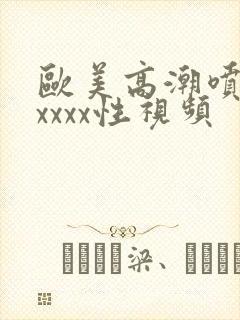 欧美高潮喷水xxxxx性视频