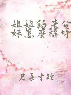 姐姐的老公的妹妹怎么称呼