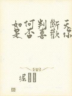 如何判断天蝎女是否喜欢你