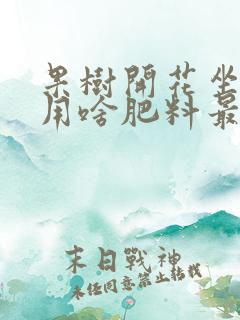 果树开花坐果期用啥肥料最好
