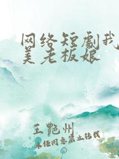 网络短剧我的绝美老板娘