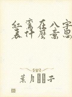 红鸾在八字中代表什么意思呢