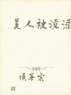 美人被浇灌日常