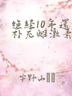 绝经10年还能补充雌激素吗
