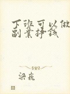 下班可以做什么副业挣钱