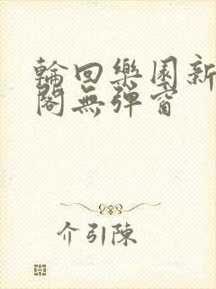 轮回乐园新笔趣阁无弹窗