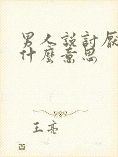 男人说讨厌你是什么意思
