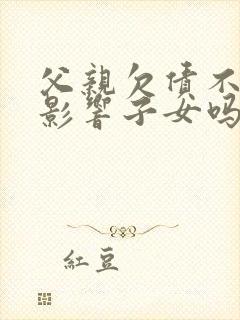 父亲欠债不还会影响子女吗