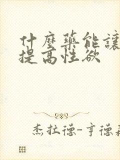 什么药能让女人提高性欲