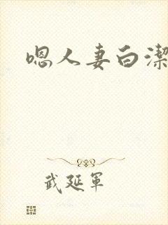 嗯人妻白洁 嗯人妻白洁