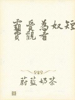霸爱为奴短剧免费观看