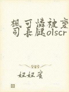 枫可怜被变态上司长腿olscr