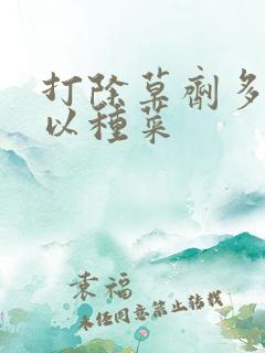 打除草剂多久可以种菜 打除草剂多久可以种菜