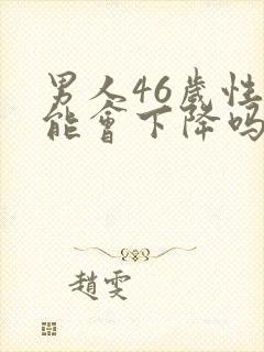 男人46岁性功能会下降吗