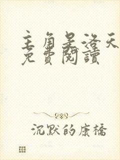 主角是洛天小说免费阅读 主角是洛天小说免费阅读