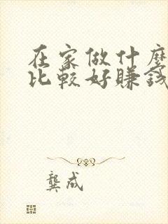 在家做什么副业比较好赚钱