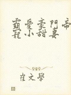 霸爱豪门帝少娇宠小甜妻 霸爱豪门帝少娇宠小甜妻