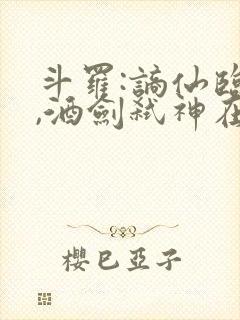 斗罗:谪仙临尘,酒剑弑神在线txt连载
