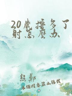 20岁撸多了早射怎么办