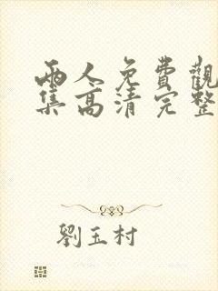 两人免费观看全集高清完整版 两人免费观看全集高清完整版