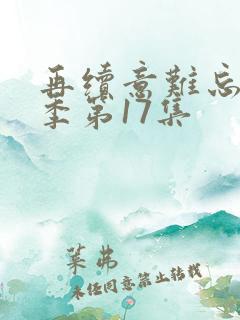再续意难忘第七季第17集