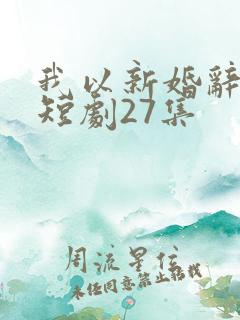 我以新婚辞旧情短剧27集