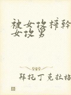 被女攻榨干了h女攻男