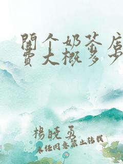 开个奶茶店加盟费大概多少钱 开个奶茶店加盟费大概多少钱