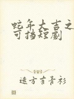 蛇年大吉之婚不可挡短剧